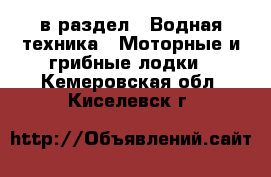  в раздел : Водная техника » Моторные и грибные лодки . Кемеровская обл.,Киселевск г.